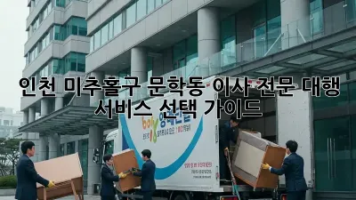 인천 미추홀구 문학동 이사, 전문 대행 서비스 선택 가이드