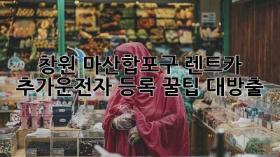 창원 마산합포구 렌트카 추가운전자 등록, 꿀팁 대방출!