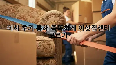 이사 후기 통해 똑똑하게 이삿짐센터 고르기!