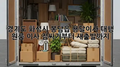 경기도 화성시 봉담읍 용달이사 대행: 원룸 이사, 짐싸기부터 새출발까지!