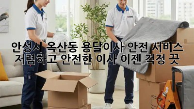 안성시 옥산동 용달이사 안전 서비스: 저렴하고 안전한 이사, 이젠 걱정 끗! 💯