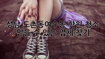 성남 도촌동/여수동 학원 청소, 믿을 수 있는 업체 찾기!